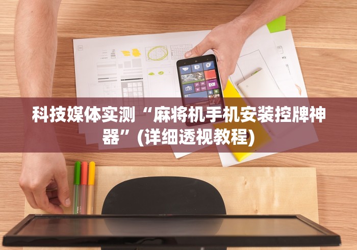 科技媒体实测“麻将机手机安装控牌神器”(详细透视教程)