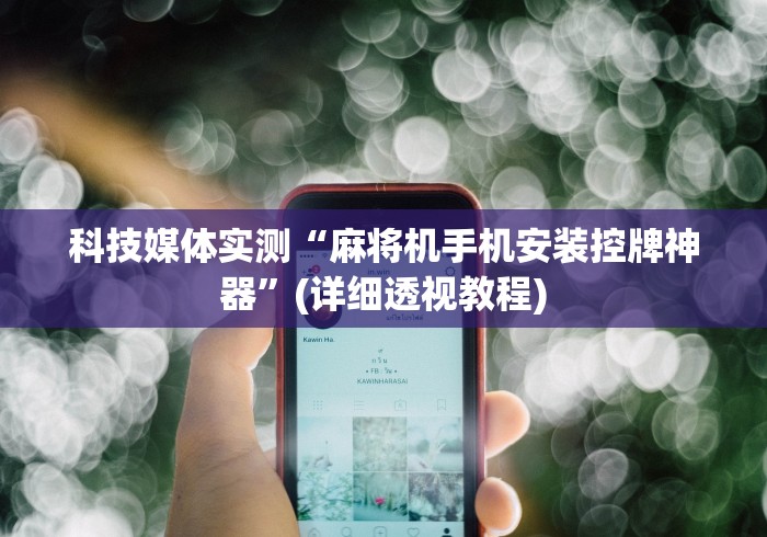 科技媒体实测“麻将机手机安装控牌神器”(详细透视教程)