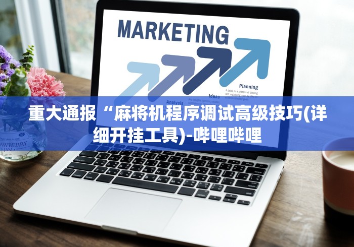 重大通报“麻将机程序调试高级技巧(详细开挂工具)-哔哩哔哩