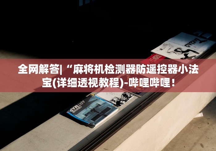全网解答|“麻将机检测器防遥控器小法宝(详细透视教程)-哔哩哔哩！