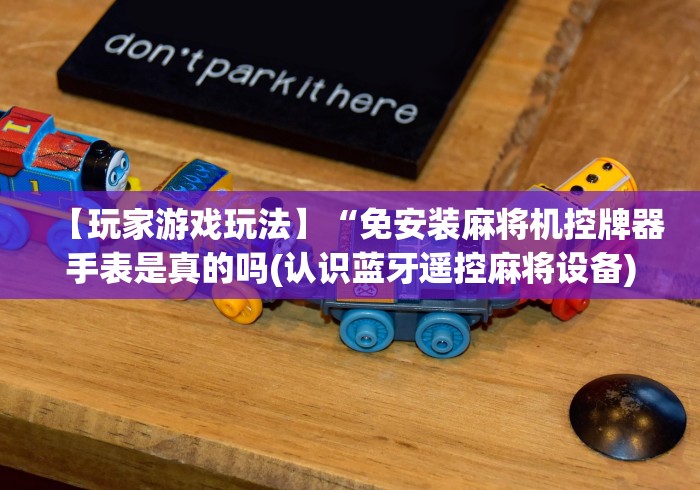 【玩家游戏玩法】“免安装麻将机控牌器手表是真的吗(认识蓝牙遥控麻将设备)