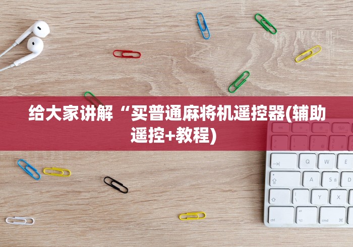 给大家讲解“买普通麻将机遥控器(辅助遥控+教程) 