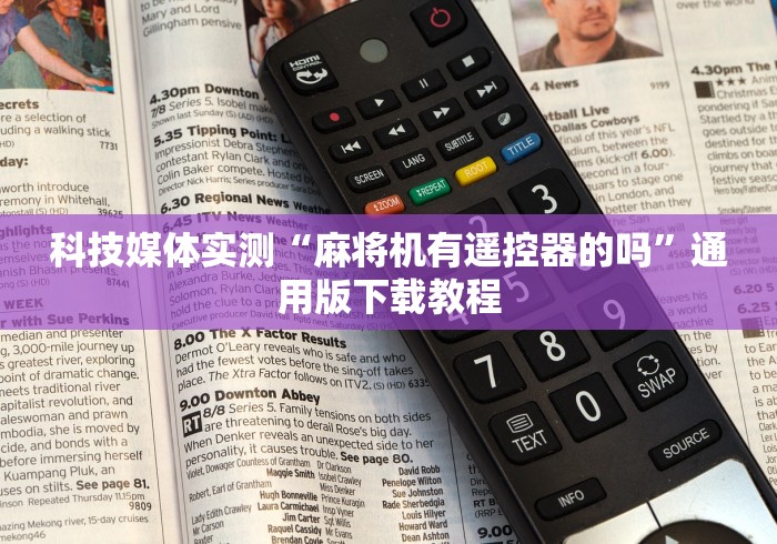 科技媒体实测“麻将机有遥控器的吗”通用版下载教程