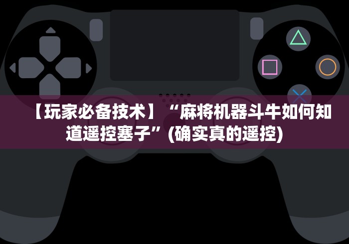 【玩家必备技术】“麻将机器斗牛如何知道遥控塞子”(确实真的遥控) 【玩家必备技术】“麻将机器斗牛如何知道遥控塞子”(确实真的遥控)