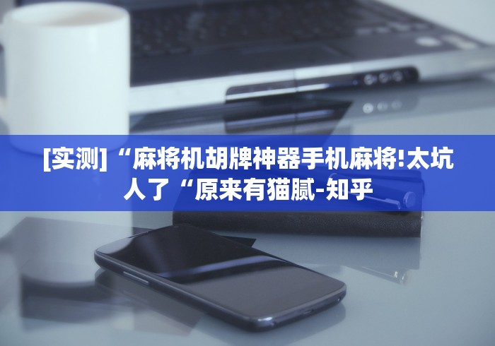 [实测]“麻将机胡牌神器手机麻将!太坑人了“原来有猫腻-知乎