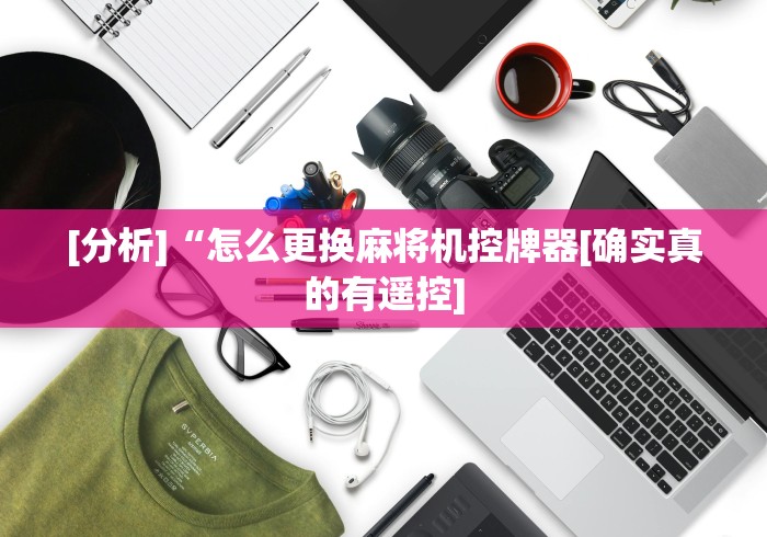 [分析]“怎么更换麻将机控牌器[确实真的有遥控]