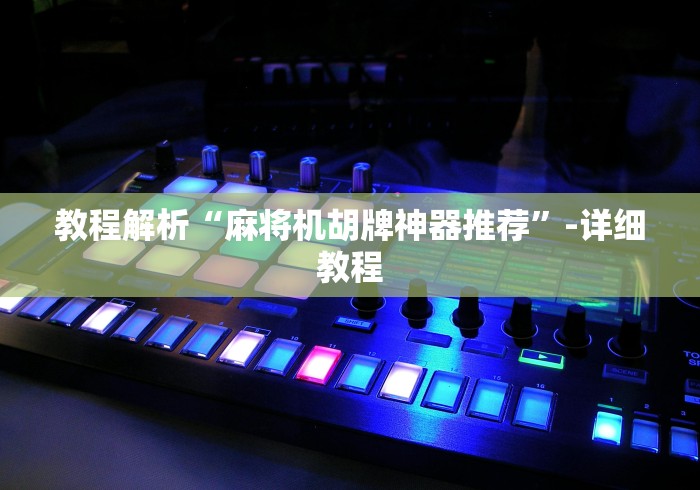 教程解析“麻将机胡牌神器推荐”-详细教程 教程解析“麻将机胡牌神器推荐”-详细教程