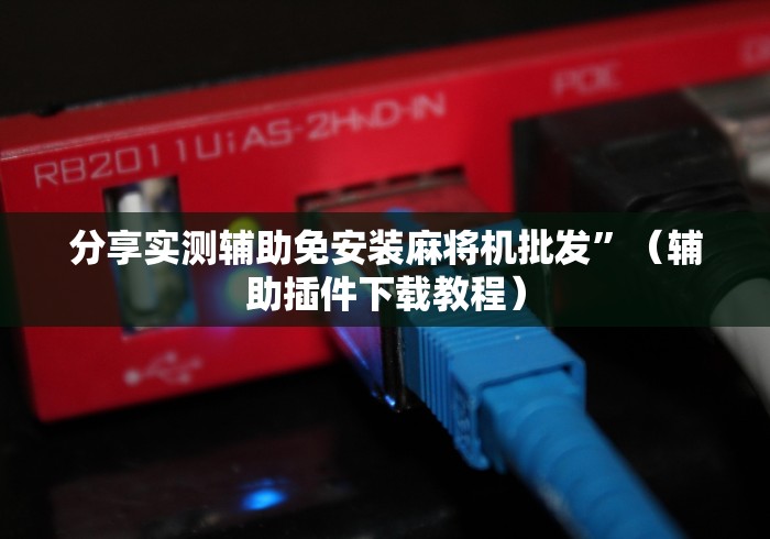 分享实测辅助免安装麻将机批发”(辅助插件下载教程) 分享实测辅助免安装麻将机批发”(辅助插件下载教程)
