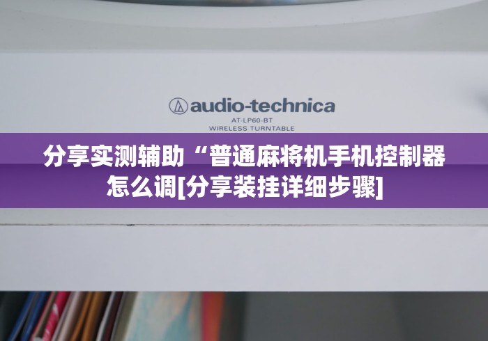 分享实测辅助“普通麻将机手机控制器怎么调[分享装挂详细步骤]