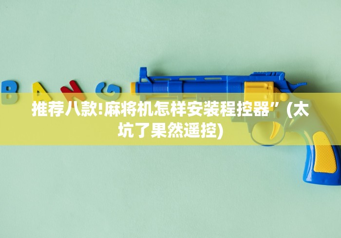 推荐八款!麻将机怎样安装程控器”(太坑了果然遥控)