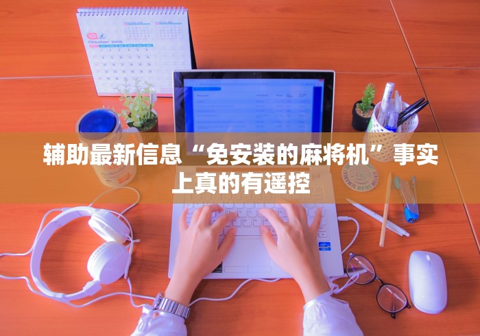 辅助最新信息“免安装的麻将机”事实上真的有遥控