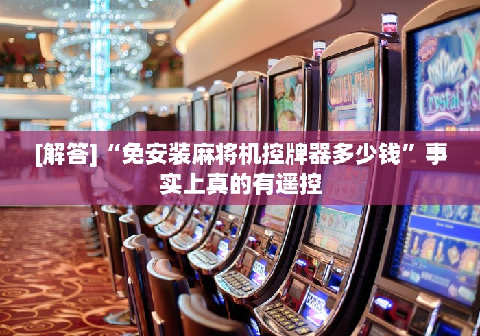 [解答]“免安装麻将机控牌器多少钱”事实上真的有遥控