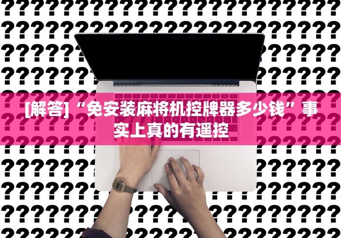 [解答]“免安装麻将机控牌器多少钱”事实上真的有遥控