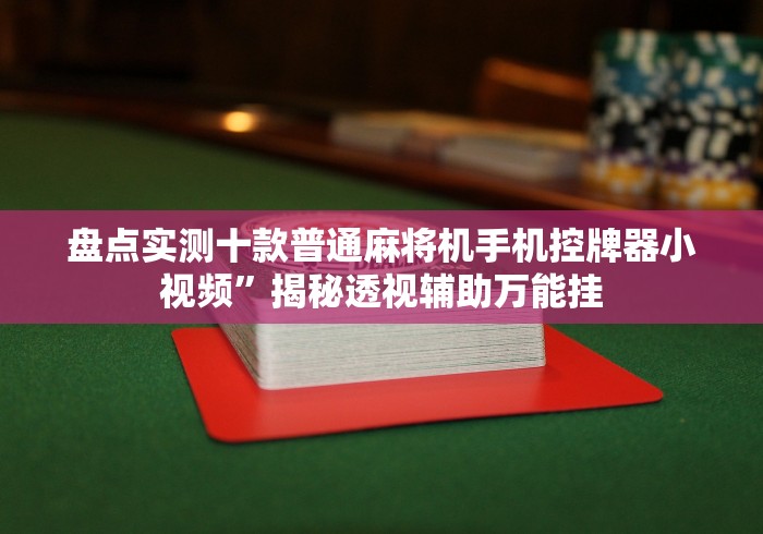 盘点实测十款普通麻将机手机控牌器小视频”揭秘透视辅助万能挂