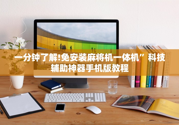 一分钟了解!免安装麻将机一体机”科技辅助神器手机版教程 一分钟了解!免安装麻将机一体机”科技辅助神器手机版教程