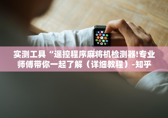 实测工具“遥控程序麻将机检测器!专业师傅带你一起了解（详细教程）-知乎