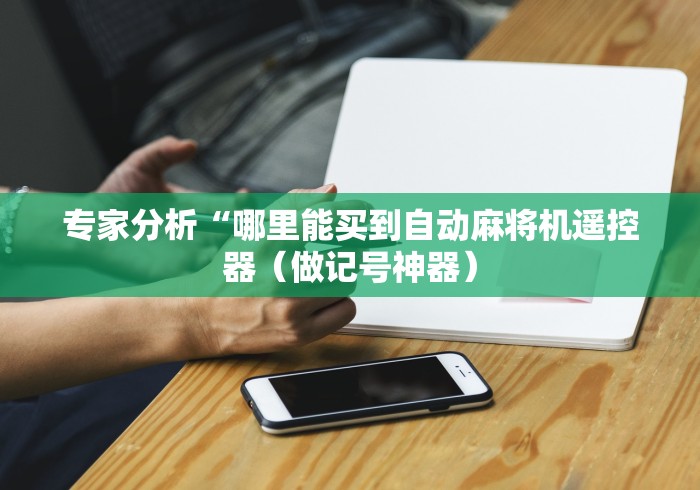 专家分析“哪里能买到自动麻将机遥控器(做记号神器) 专家分析“哪里能买到自动麻将机遥控器(做记号神器)