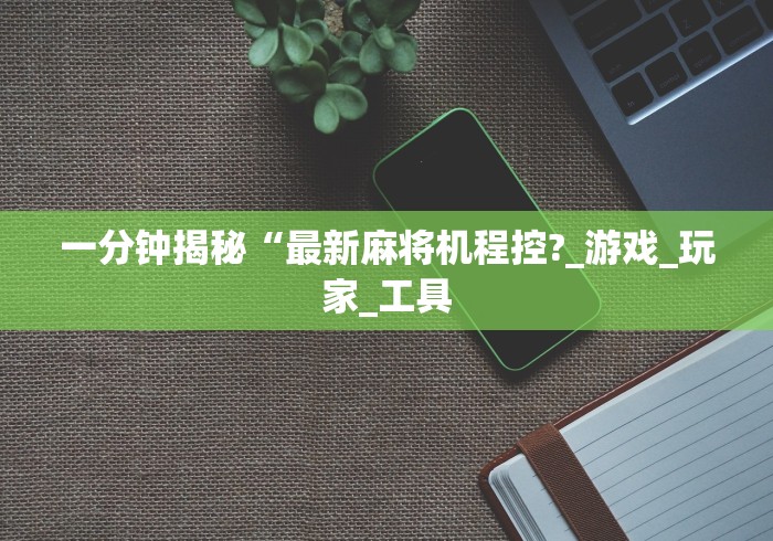一分钟揭秘“最新麻将机程控?_游戏_玩家_工具