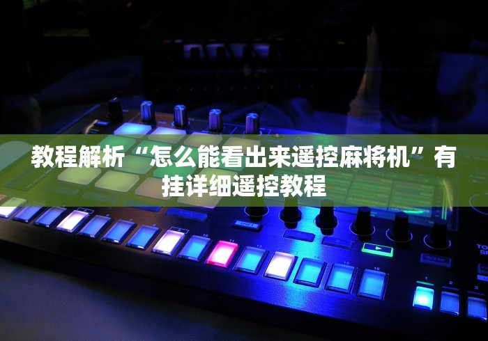 教程解析“怎么能看出来遥控麻将机”有挂详细遥控教程