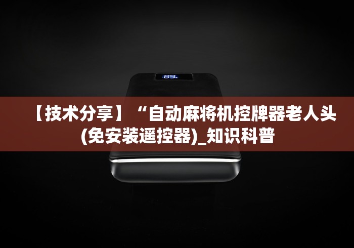 【技术分享】“自动麻将机控牌器老人头(免安装遥控器)_知识科普 【技术分享】“自动麻将机控牌器老人头(免安装遥控器)_知识科普
