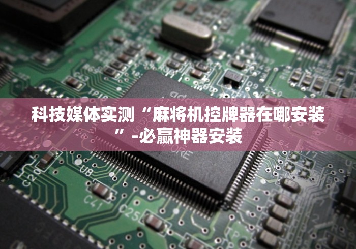 科技媒体实测“麻将机控牌器在哪安装”-必赢神器安装