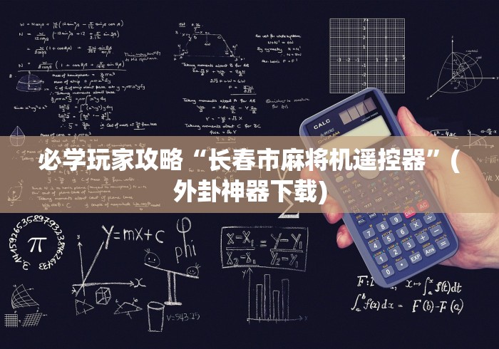 必学玩家攻略“长春市麻将机遥控器”(外卦神器下载) 必学玩家攻略“长春市麻将机遥控器”(外卦神器下载)