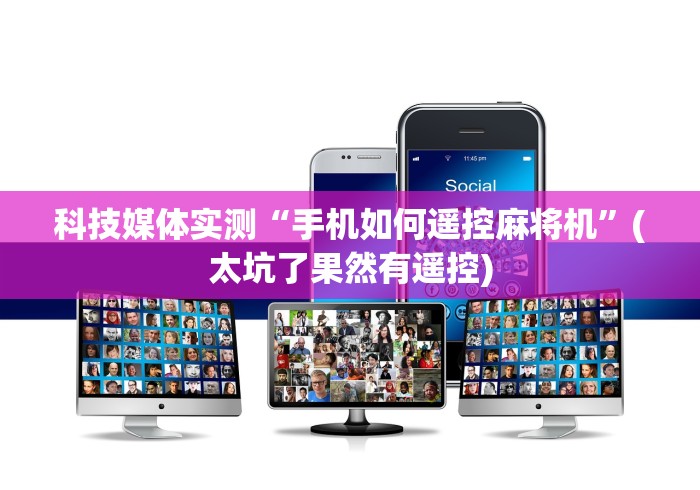 科技媒体实测“手机如何遥控麻将机”(太坑了果然有遥控)