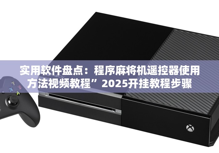 实用软件盘点：程序麻将机遥控器使用方法视频教程”2025开挂教程步骤