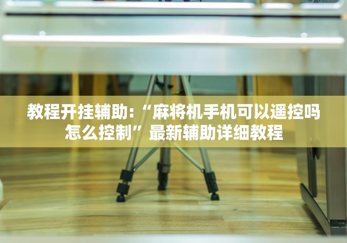 教程开挂辅助:“麻将机手机可以遥控吗怎么控制”最新辅助详细教程 教程开挂辅助:“麻将机手机可以遥控吗怎么控制”最新辅助详细教程