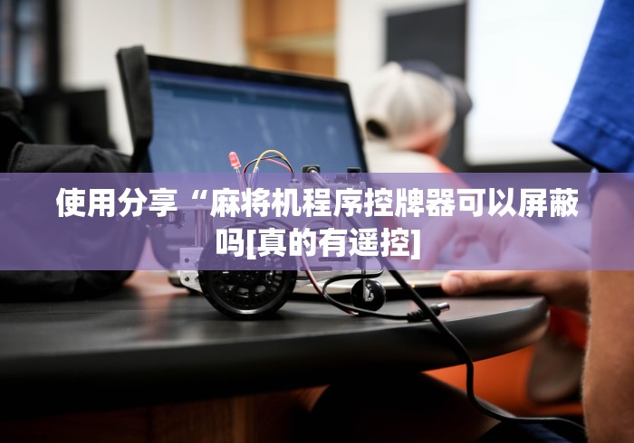 使用分享“麻将机程序控牌器可以屏蔽吗[真的有遥控]