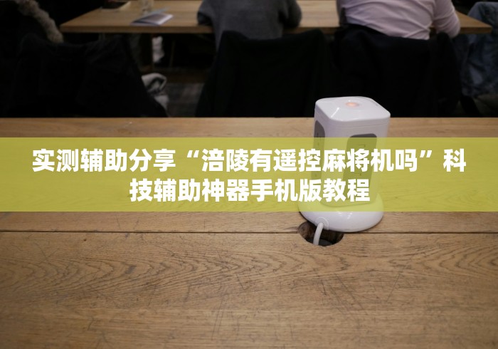 实测辅助分享“涪陵有遥控麻将机吗”科技辅助神器手机版教程