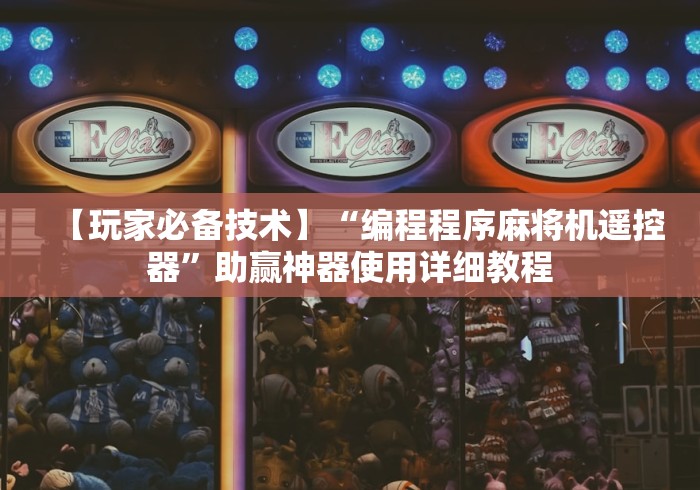 【玩家必备技术】“编程程序麻将机遥控器”助赢神器使用详细教程 【玩家必备技术】“编程程序麻将机遥控器”助赢神器使用详细教程