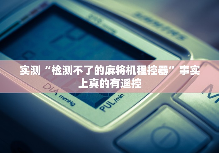 实测“检测不了的麻将机程控器”事实上真的有遥控