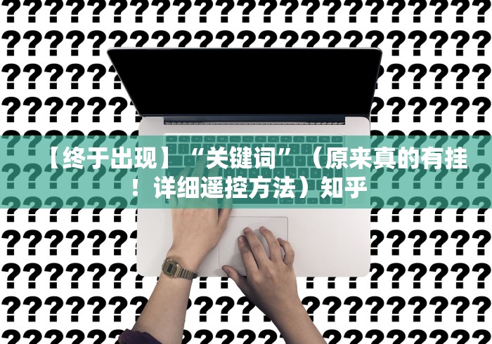 【终于出现】“关键词”(原来真的有挂!详细遥控方法)知乎 【终于出现】“关键词”(原来真的有挂!详细遥控方法)知乎
