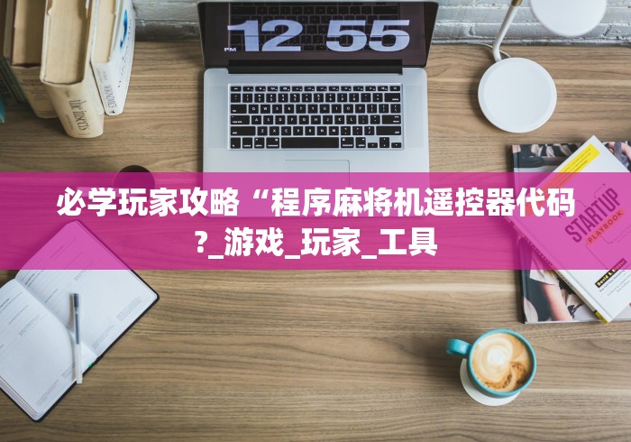 必学玩家攻略“程序麻将机遥控器代码?_游戏_玩家_工具