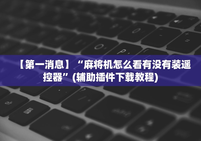 【第一消息】“麻将机怎么看有没有装遥控器”(辅助插件下载教程)