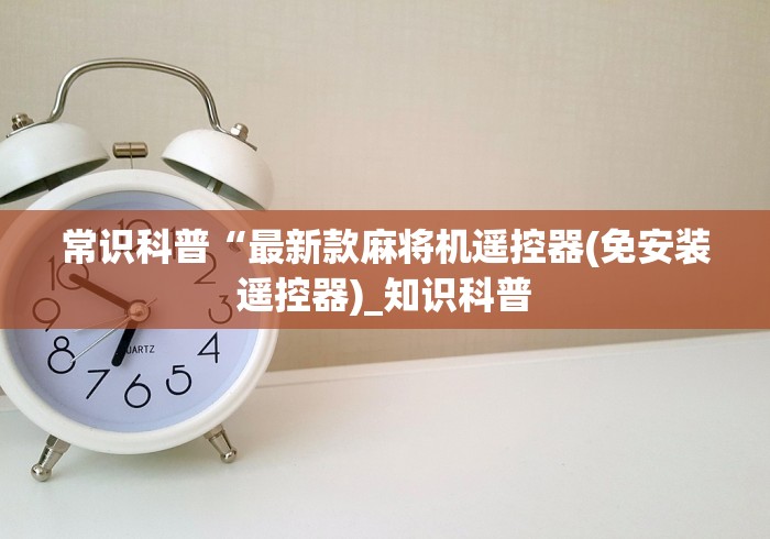 常识科普“最新款麻将机遥控器(免安装遥控器)_知识科普