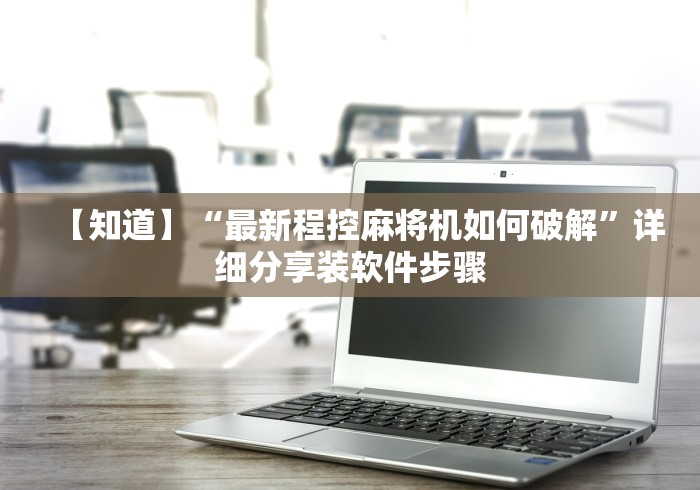 【知道】“最新程控麻将机如何破解”详细分享装软件步骤