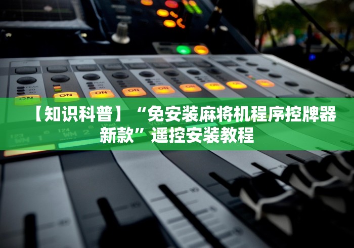 【知识科普】“免安装麻将机程序控牌器新款”遥控安装教程