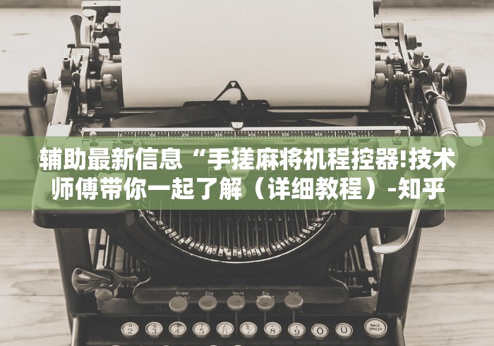 辅助最新信息“手搓麻将机程控器!技术师傅带你一起了解（详细教程）-知乎