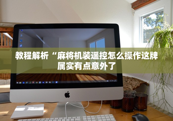 教程解析“麻将机装遥控怎么操作这牌属实有点意外了