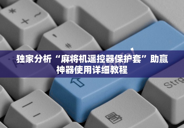 独家分析“麻将机遥控器保护套”助赢神器使用详细教程