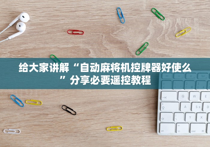 给大家讲解“自动麻将机控牌器好使么”分享必要遥控教程