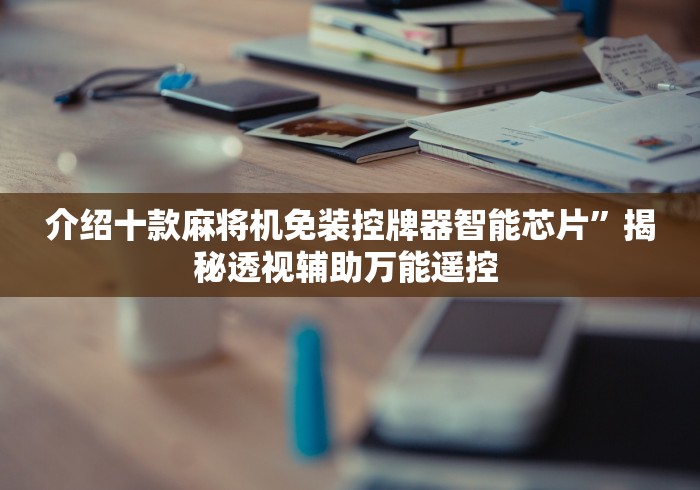 介绍十款麻将机免装控牌器智能芯片”揭秘透视辅助万能遥控 