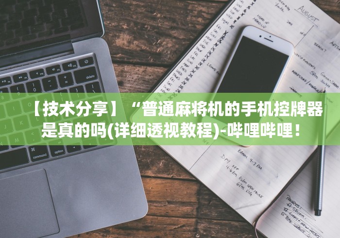 【技术分享】“普通麻将机的手机控牌器是真的吗(详细透视教程)-哔哩哔哩！