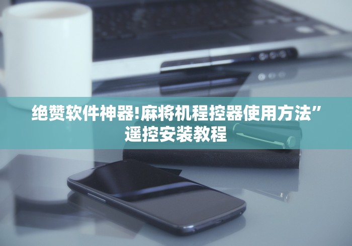 绝赞软件神器!麻将机程控器使用方法”遥控安装教程 绝赞软件神器!麻将机程控器使用方法”遥控安装教程