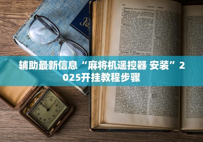 辅助最新信息“麻将机遥控器 安装”2025开挂教程步骤 辅助最新信息“麻将机遥控器 安装”2025开挂教程步骤