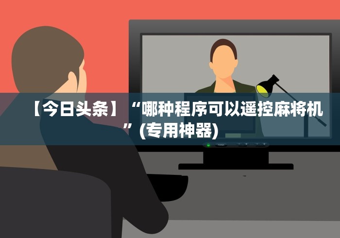 【今日头条】“哪种程序可以遥控麻将机”(专用神器)
