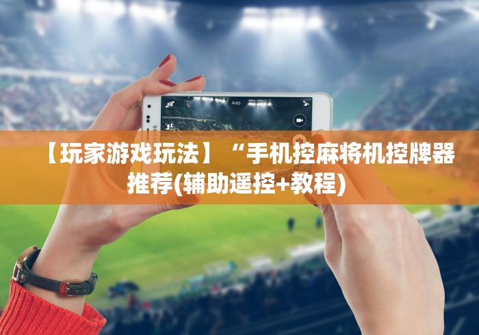 【玩家游戏玩法】“手机控麻将机控牌器推荐(辅助遥控+教程) 
