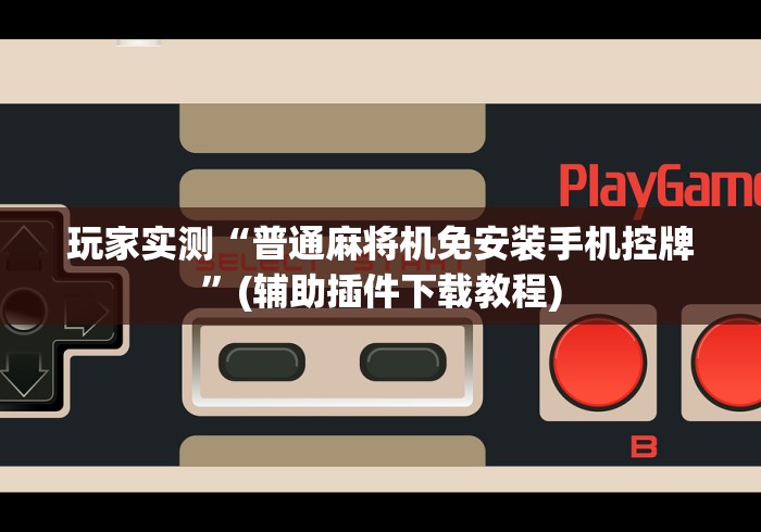 玩家实测“普通麻将机免安装手机控牌”(辅助插件下载教程)